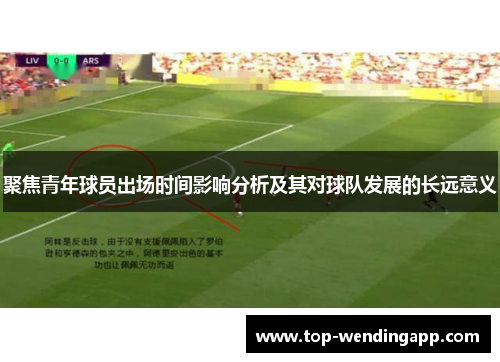 聚焦青年球员出场时间影响分析及其对球队发展的长远意义 聚焦青年球员出场时间影响分析及其对球队发展的长远意义