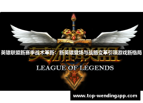 英雄联盟新赛季战术革新：新英雄登场与战略变革引领游戏新格局