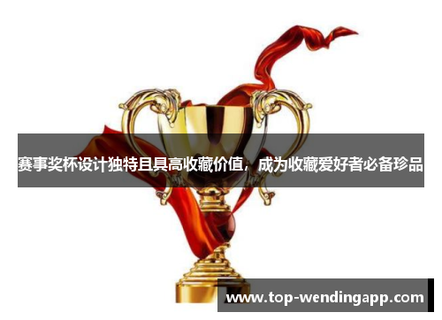 赛事奖杯设计独特且具高收藏价值，成为收藏爱好者必备珍品
