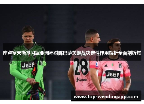 库卢塞夫斯基闪耀亚洲杯对阵巴萨关键战决定性作用解析全面剖析其