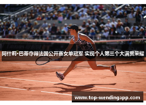 阿什莉·巴蒂夺得法国公开赛女单冠军 实现个人第三个大满贯荣耀