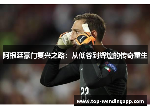 阿根廷豪门复兴之路：从低谷到辉煌的传奇重生