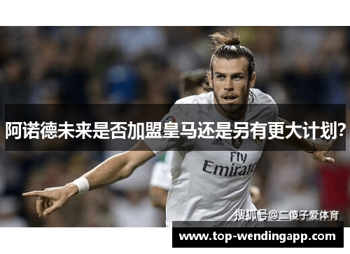 阿诺德未来是否加盟皇马还是另有更大计划? 阿诺德未来是否加盟皇马还是另有更大计划?