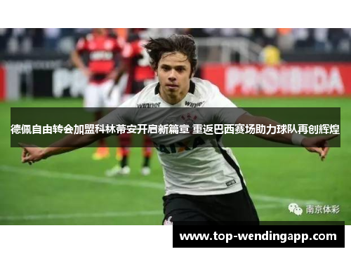 德佩自由转会加盟科林蒂安开启新篇章 重返巴西赛场助力球队再创辉煌 德佩自由转会加盟科林蒂安开启新篇章 重返巴西赛场助力球队再创辉煌