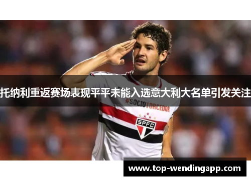 托纳利重返赛场表现平平未能入选意大利大名单引发关注 托纳利重返赛场表现平平未能入选意大利大名单引发关注