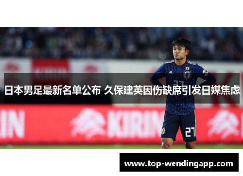 日本男足最新名单公布 久保建英因伤缺席引发日媒焦虑