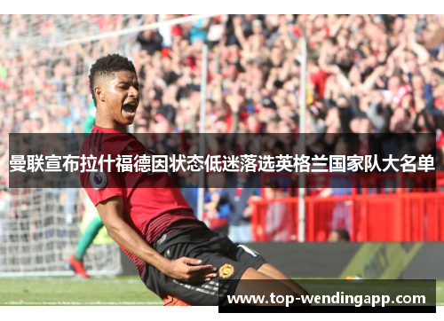 曼联宣布拉什福德因状态低迷落选英格兰国家队大名单 曼联宣布拉什福德因状态低迷落选英格兰国家队大名单
