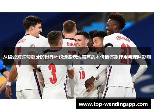 从福登对阵葡萄牙的世界杯预选赛表现看其战术价值体系作用与球队影响 从福登对阵葡萄牙的世界杯预选赛表现看其战术价值体系作用与球队影响