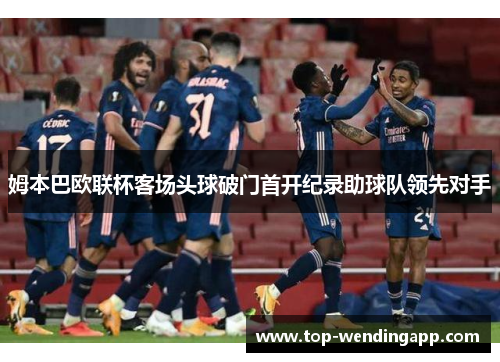 姆本巴欧联杯客场头球破门首开纪录助球队领先对手