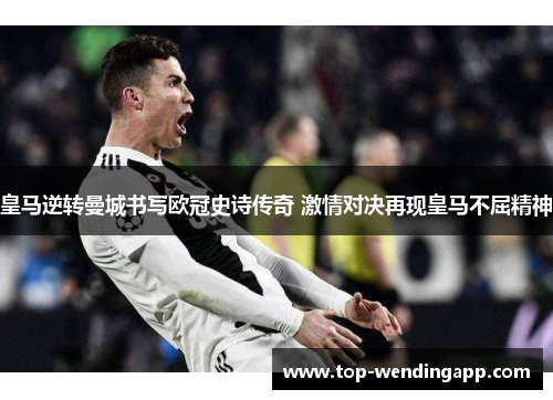 皇马逆转曼城书写欧冠史诗传奇 激情对决再现皇马不屈精神