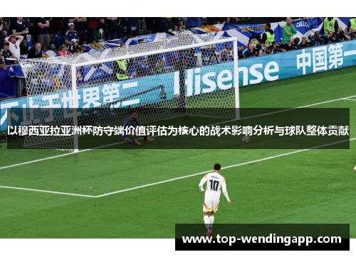 以穆西亚拉亚洲杯防守端价值评估为核心的战术影响分析与球队整体贡献