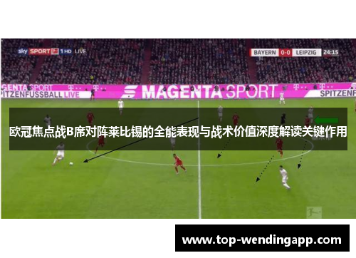 欧冠焦点战B席对阵莱比锡的全能表现与战术价值深度解读关键作用