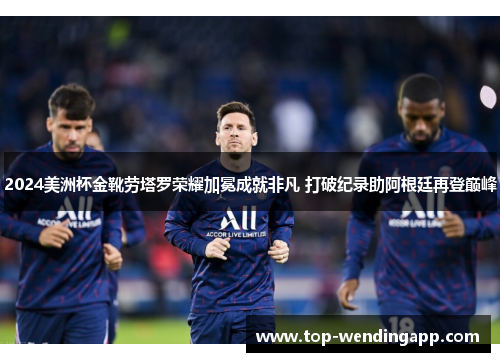 2024美洲杯金靴劳塔罗荣耀加冕成就非凡 打破纪录助阿根廷再登巅峰