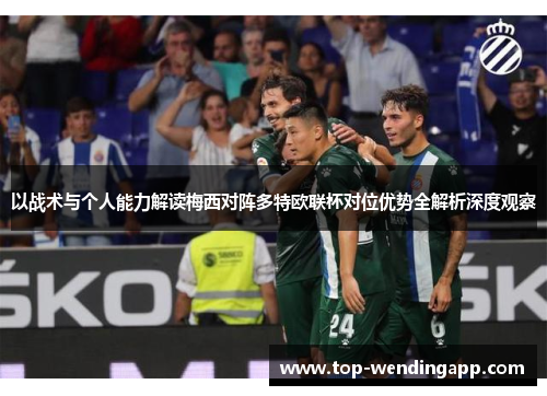 以战术与个人能力解读梅西对阵多特欧联杯对位优势全解析深度观察