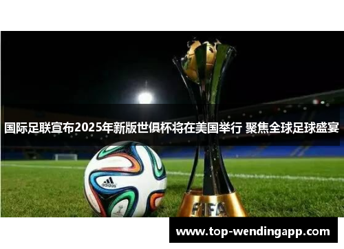 国际足联宣布2025年新版世俱杯将在美国举行 聚焦全球足球盛宴 国际足联宣布2025年新版世俱杯将在美国举行 聚焦全球足球盛宴