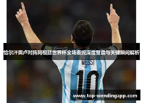 恰尔汗奥卢对阵阿根廷世界杯全场表现深度复盘与关键瞬间解析