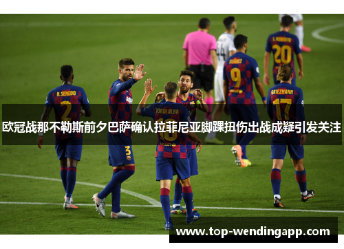 欧冠战那不勒斯前夕巴萨确认拉菲尼亚脚踝扭伤出战成疑引发关注