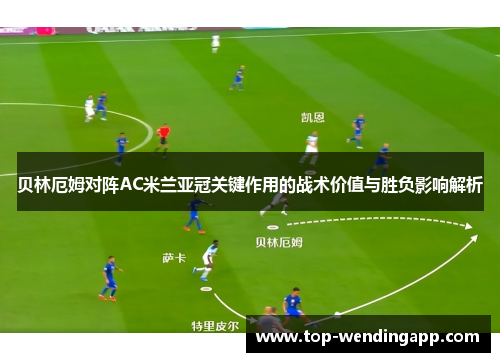 贝林厄姆对阵AC米兰亚冠关键作用的战术价值与胜负影响解析