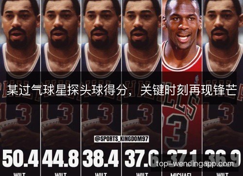 某过气球星探头球得分，关键时刻再现锋芒
