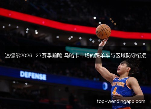 达德尔2026-27赛季前瞻 马略卡中场的踩单车与区域防守衔接